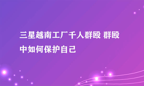 三星越南工厂千人群殴 群殴中如何保护自己