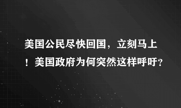 美国公民尽快回国，立刻马上！美国政府为何突然这样呼吁？