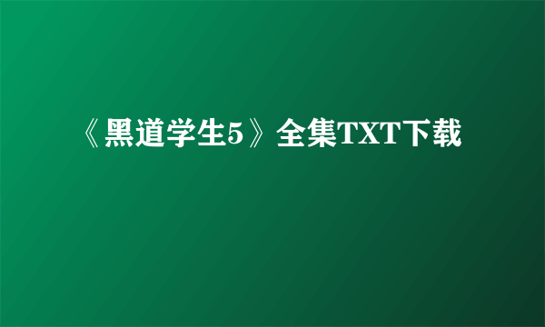 《黑道学生5》全集TXT下载