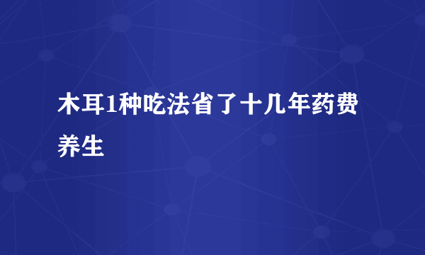 木耳1种吃法省了十几年药费 养生