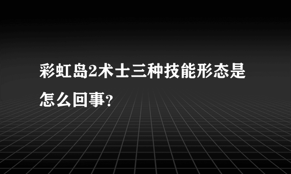 彩虹岛2术士三种技能形态是怎么回事？