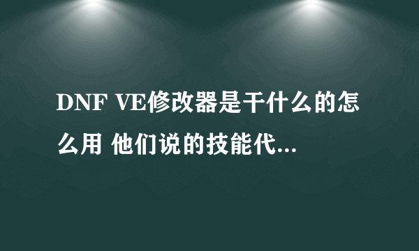 DNF VE修改器是干什么的怎么用 他们说的技能代码是什么啊？