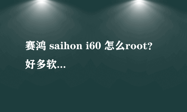 赛鸿 saihon i60 怎么root？ 好多软件不能安装