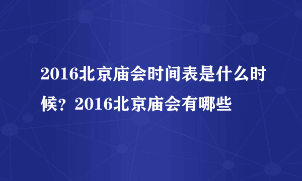 2016北京庙会时间表是什么时候？2016北京庙会有哪些