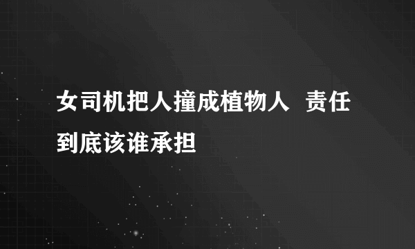 女司机把人撞成植物人  责任到底该谁承担