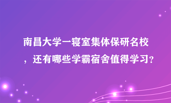 南昌大学一寝室集体保研名校，还有哪些学霸宿舍值得学习？