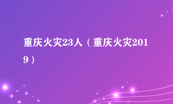 重庆火灾23人（重庆火灾2019）