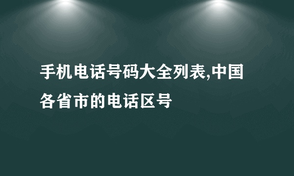 手机电话号码大全列表,中国各省市的电话区号