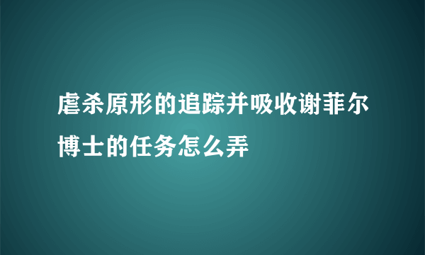 虐杀原形的追踪并吸收谢菲尔博士的任务怎么弄