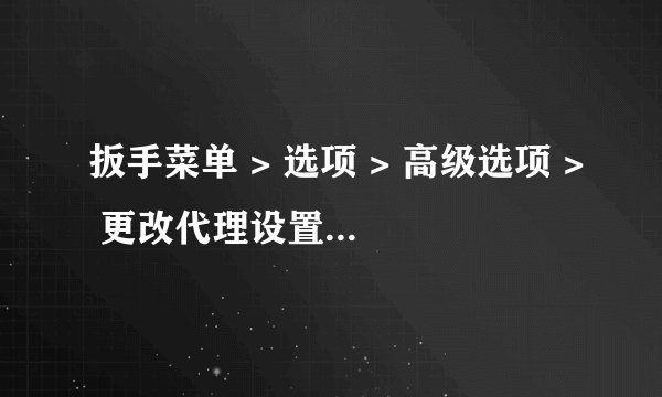 扳手菜单 > 选项 > 高级选项 > 更改代理设置... > LAN 设置，这个更改代理设置不能按，是怎么回事呢