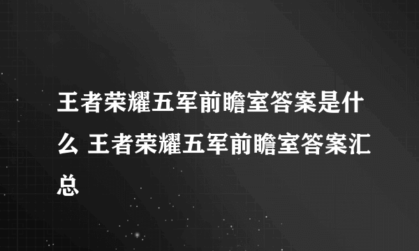 王者荣耀五军前瞻室答案是什么 王者荣耀五军前瞻室答案汇总