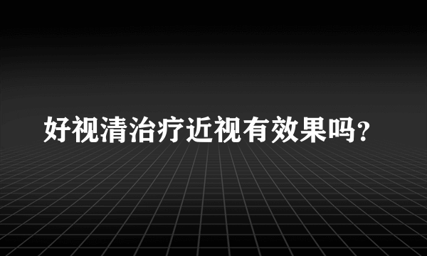 好视清治疗近视有效果吗？