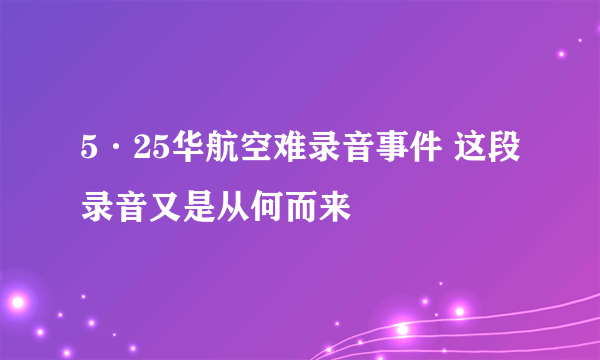 5·25华航空难录音事件 这段录音又是从何而来