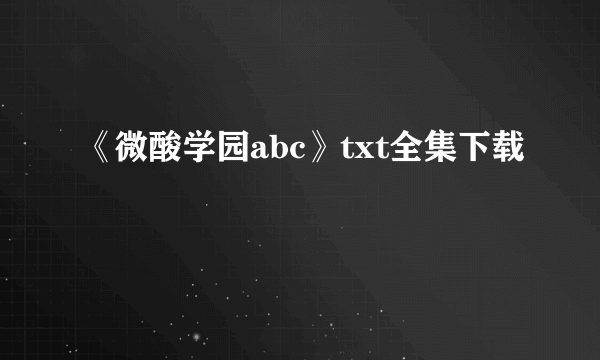 《微酸学园abc》txt全集下载