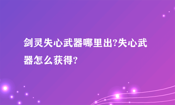 剑灵失心武器哪里出?失心武器怎么获得?