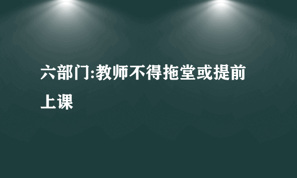 六部门:教师不得拖堂或提前上课