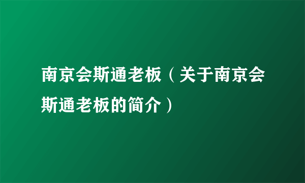 南京会斯通老板（关于南京会斯通老板的简介）