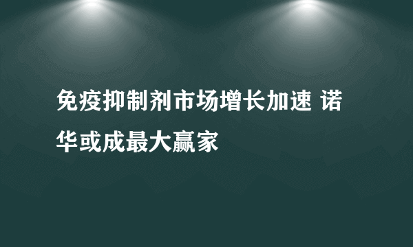 免疫抑制剂市场增长加速 诺华或成最大赢家