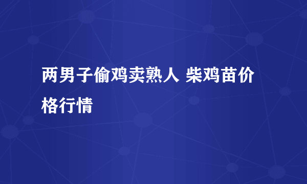 两男子偷鸡卖熟人 柴鸡苗价格行情