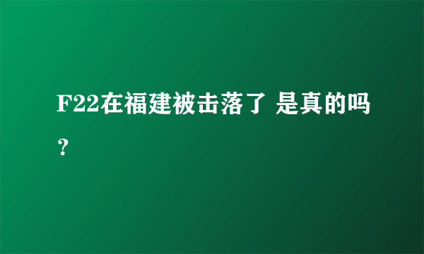 F22在福建被击落了 是真的吗？