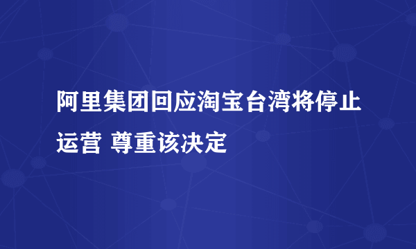 阿里集团回应淘宝台湾将停止运营 尊重该决定