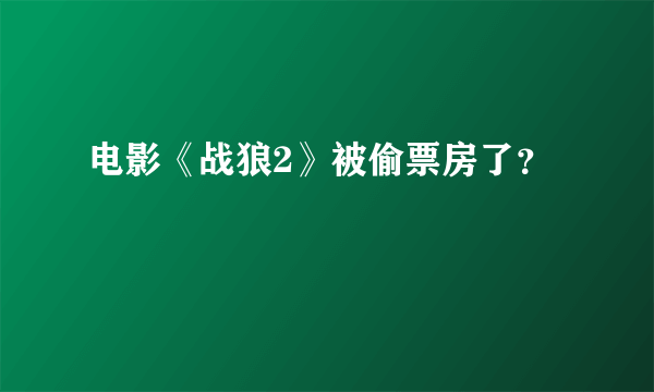 电影《战狼2》被偷票房了？