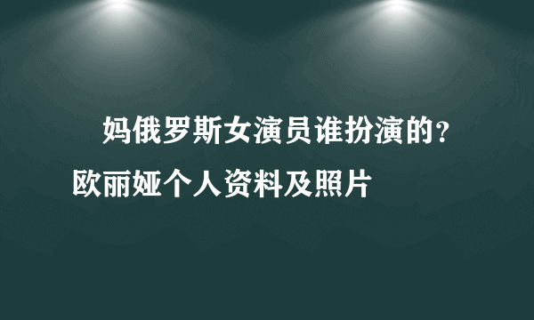 囧妈俄罗斯女演员谁扮演的？欧丽娅个人资料及照片