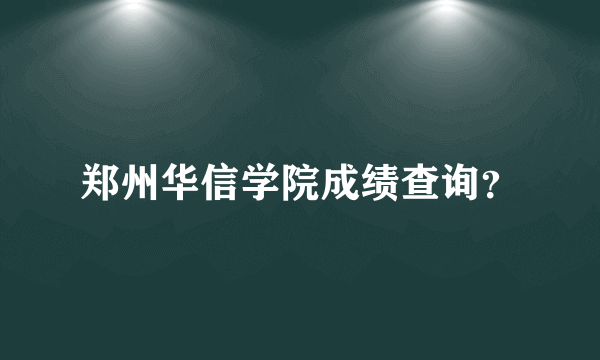 郑州华信学院成绩查询？