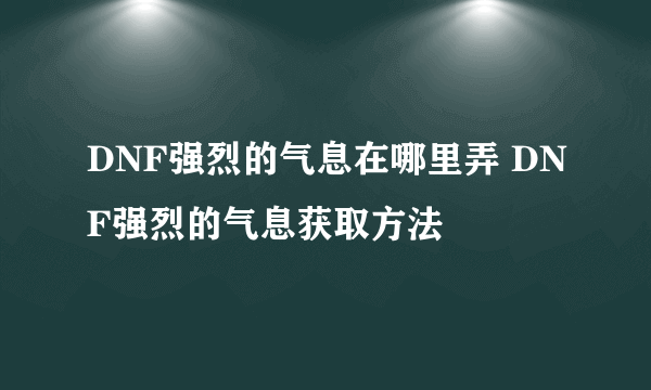 DNF强烈的气息在哪里弄 DNF强烈的气息获取方法