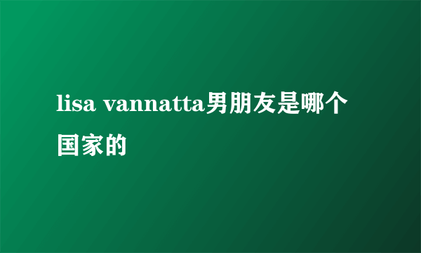 lisa vannatta男朋友是哪个国家的