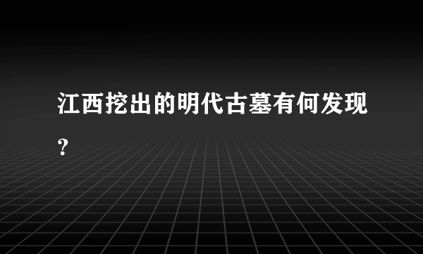 江西挖出的明代古墓有何发现？