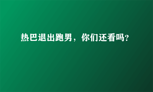 热巴退出跑男，你们还看吗？