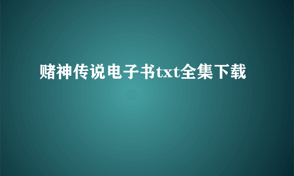 赌神传说电子书txt全集下载