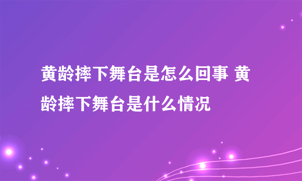 黄龄摔下舞台是怎么回事 黄龄摔下舞台是什么情况