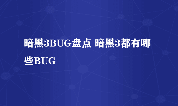 暗黑3BUG盘点 暗黑3都有哪些BUG