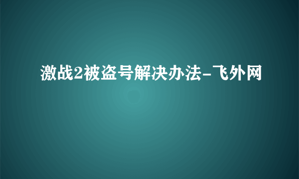 激战2被盗号解决办法-飞外网