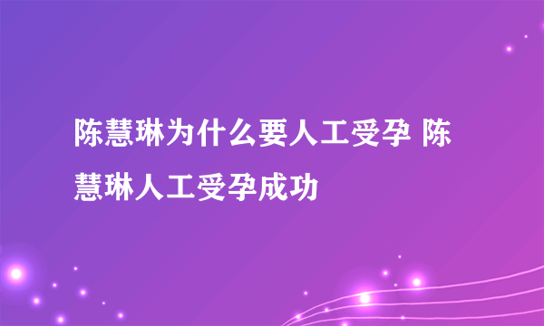 陈慧琳为什么要人工受孕 陈慧琳人工受孕成功