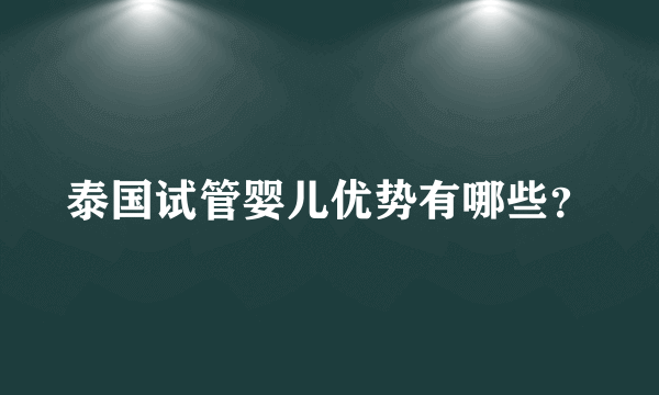 泰国试管婴儿优势有哪些？