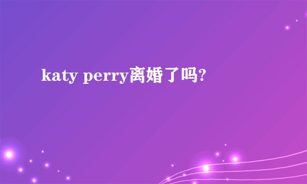 katy perry离婚了吗?