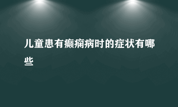 儿童患有癫痫病时的症状有哪些