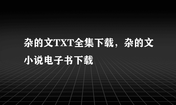 杂的文TXT全集下载，杂的文小说电子书下载