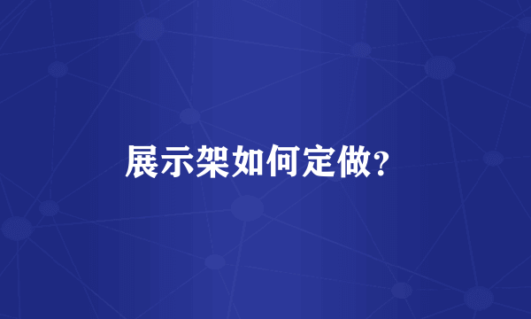 展示架如何定做？