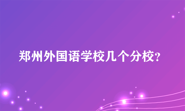 郑州外国语学校几个分校？