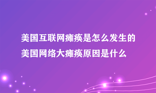 美国互联网瘫痪是怎么发生的美国网络大瘫痪原因是什么