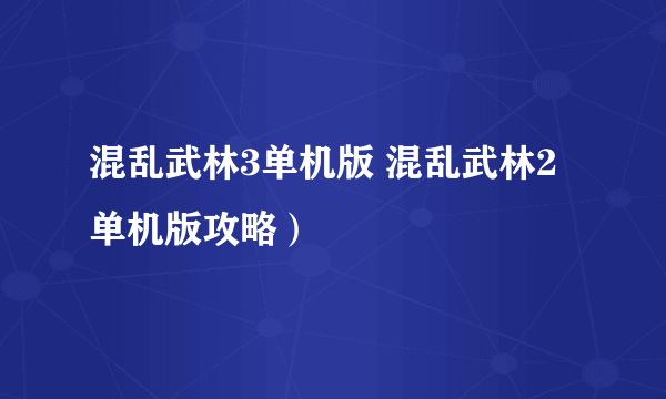 混乱武林3单机版 混乱武林2单机版攻略）