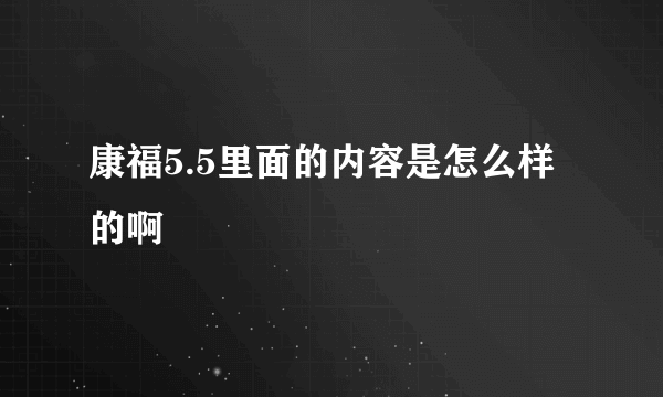 康福5.5里面的内容是怎么样的啊