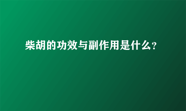 柴胡的功效与副作用是什么？