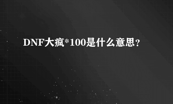 DNF大疯*100是什么意思？