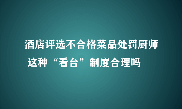 酒店评选不合格菜品处罚厨师 这种“看台”制度合理吗