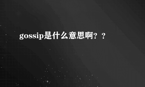 gossip是什么意思啊？？